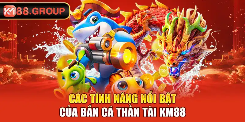 Các tính năng nổi bật của bắn cá thần tài KM88