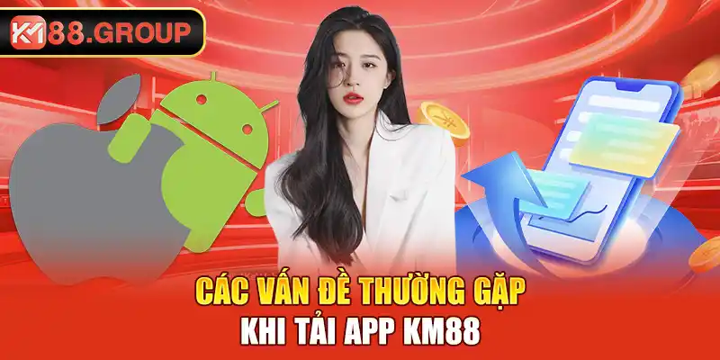 Các vấn đề thường gặp khi tải app KM88