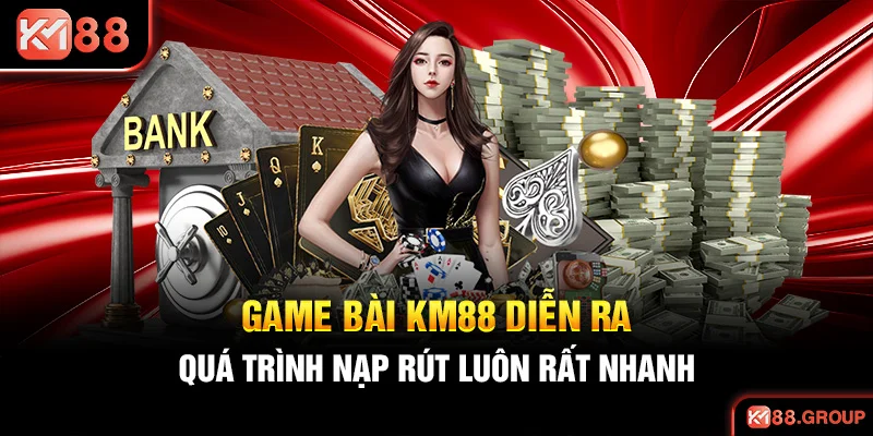 Game bài KM88 diễn ra quá trình nạp rút luôn rất nhanh