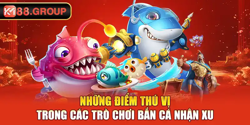 Những điểm thú vị trong các trò chơi bắn cá nhận xu