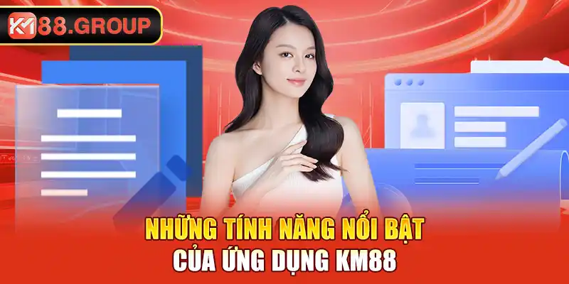 Những tính năng nổi bật của ứng dụng KM88