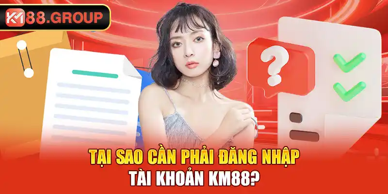 Tại sao cần phải đăng nhập tài khoản KM88?