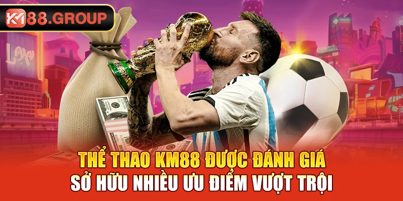 Thể thao KM88 được đánh giá sở hữu nhiều ưu điểm vượt trội